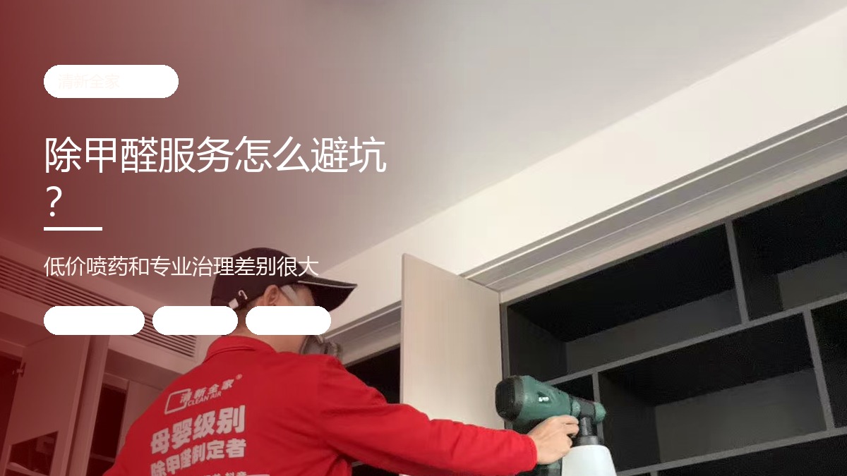 深圳除甲醛服务怎么避坑？低价喷药和专业甲醛治理差别很大